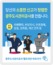 당신의 소중한 신고가 청렴함 광주도시관리공사를 만듭니다.
														신고대상 : 부패행위, 부당지시, 인권침해, 갑질, 성희롱, 개선 건의 등
														광주도시관리공사 헬프라인 바로가기