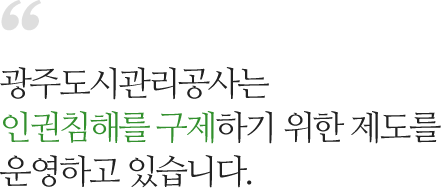 광주도시관리공사는 인권침해를 구제하기 위한 제도를 운영하고 있습니다.